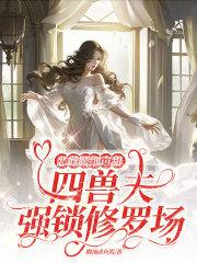 恶雌腰细声甜，四兽夫强锁修罗场