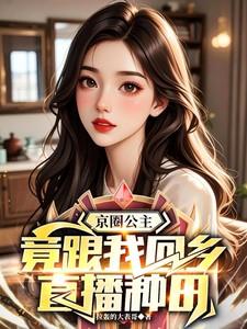 京圈公主，竟跟我回乡直播种田