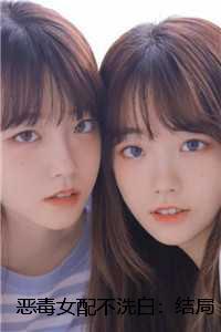 恶毒女配不洗白：结局+番外新鲜出炉
