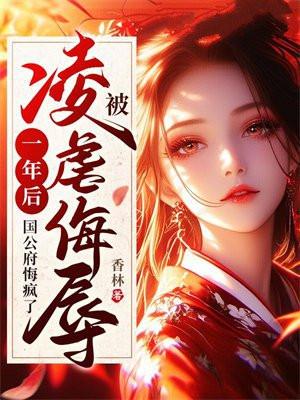 被凌虐侮辱一年后，国公府悔疯了