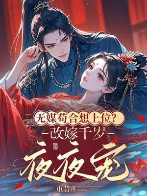 无媒苟合想上位？改嫁千岁夜夜宠