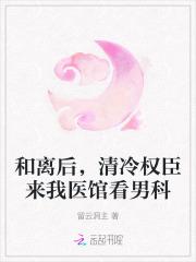 和离后，清冷权臣来我医馆看男科