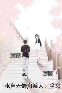 水自无情舟渡人：+后续+结局爱恨纠葛