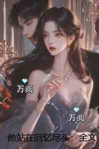 他站在回忆尽头：全文+后续+结局