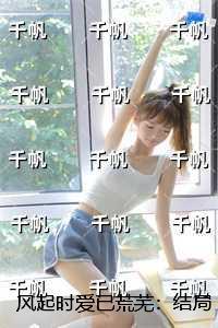 风起时爱已荒芜：小说结局