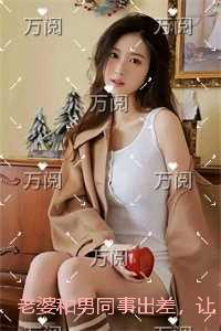 老婆和男同事出差，让我去送计生用品完整文集阅读