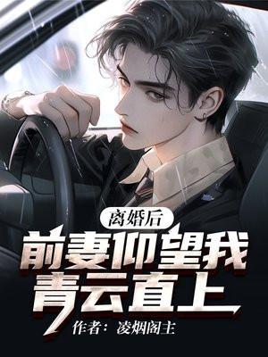 离婚后:前妻仰望我青云直上
