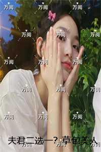 夫君二选一？草包美人吓哭了：后续全文免费阅读
