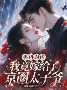男科误诊，我竟嫁给了京圈太子爷
